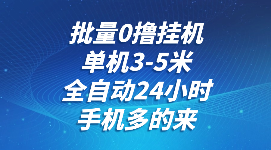 批量0撸全自动挂机，单机3-5米，全自动24小时，手机多的来，不养鸡，无风控，无限制-翻身站