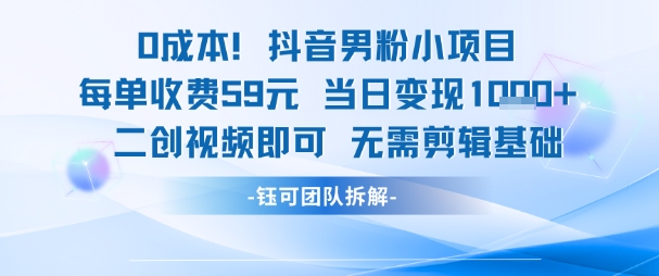 0成本，抖音男粉小项目 每单收费59元当日变现1k+ 二创视频即可无需剪辑基础-翻身站
