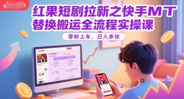 红果短剧拉新之快手MT替换搬运全流程实操课，零粉上车，日入多张-翻身站