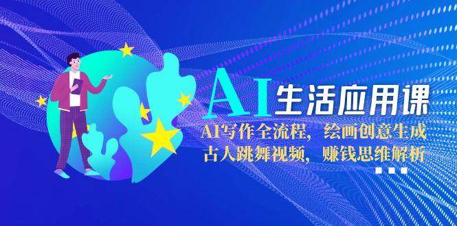 图片[1]-AI生活应用课：AI写作全流程，绘画创意生成，古人跳舞视频，赚钱思维解析-翻身站