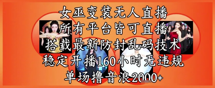 女巫变装直播最新玩法，所有直播平台皆可操作，稳定开播160小时无违规，单场撸音浪2k+-翻身站