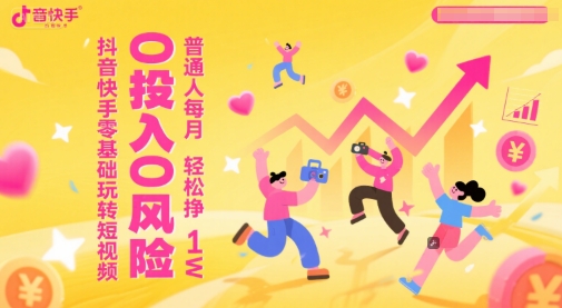抖音快手零基础玩转短视频，0投入0风险，普通人每月轻松挣1W-翻身站