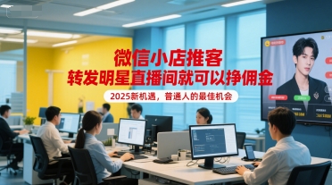 微信小店推客，转发明星直播间就可以挣佣金，2025新机遇，普通人的最佳机会-翻身站