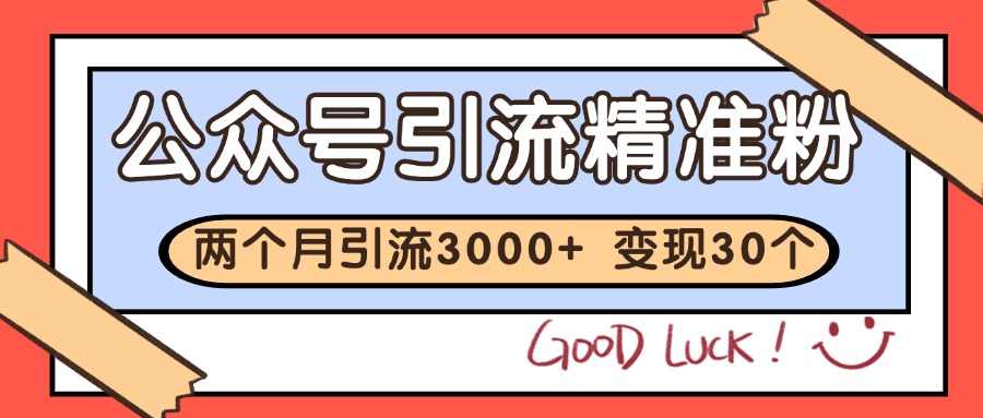 公众号精准粉引流玩法 2个月3000+精准粉 变现30万+-翻身站