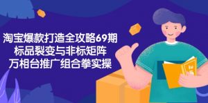 淘宝爆款打造全攻略-69期,标品裂变与非标矩阵,万相台推广组合拳实操-翻身站