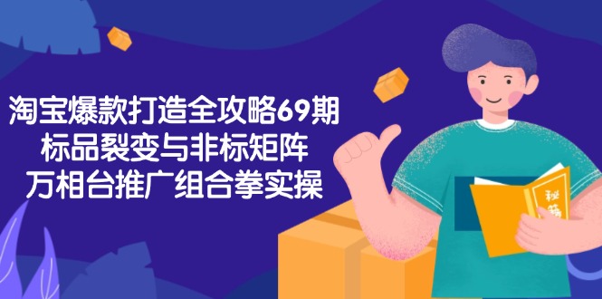 淘宝爆款打造全攻略-69期，标品裂变与非标矩阵，万相台推广组合拳实操-翻身站