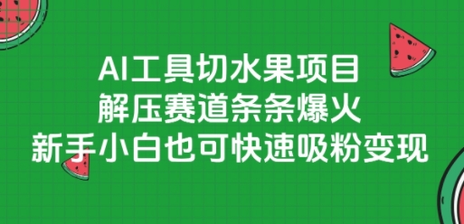 AI工具切水果项目，解压赛道条条爆火，新手小白也可快速吸粉变现-翻身站