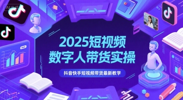 2025短视频数字人带货实操，抖音快手短视频带货最新教学-翻身站