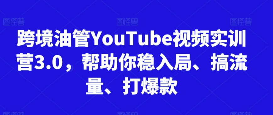 跨境油管YouTube视频实训营3.0，帮助你稳入局、搞流量、打爆款(更新2025)-翻身站