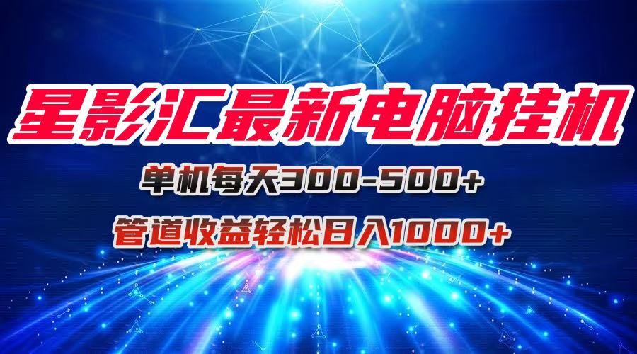 星影汇最新电脑挂机单机每天300+团队管道收益轻松日入1000+-翻身站