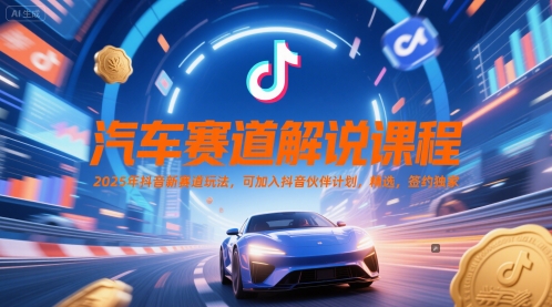 汽车赛道解说课程，2025年抖音新赛道玩法，可加入抖音伙伴计划，精选，签约独家-翻身站