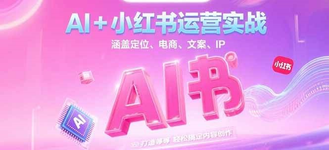 图片[1]-AI+小红书运营实战，涵盖定位、电商、文案、IP 打造等，轻松搞定内容创作-翻身站