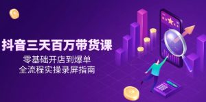 抖音三天百万带货课，零基础开店到爆单，全流程实操录屏指南-翻身站