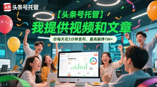 【头条号托管 】我提供视频和文章，你每天花5分钟发布，最高躺挣1W+【揭秘】-翻身站