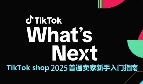 TikTok shop 2025普通卖家新手入门指南，助新手快速掌握从0到1的跨境电商运营逻辑-翻身站