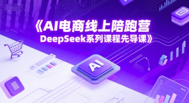 AI电商线上陪跑营，DeepSeek系列课程先导课-翻身站