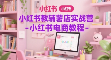 小红书教辅薯店实战营-小红书电商教程-翻身站
