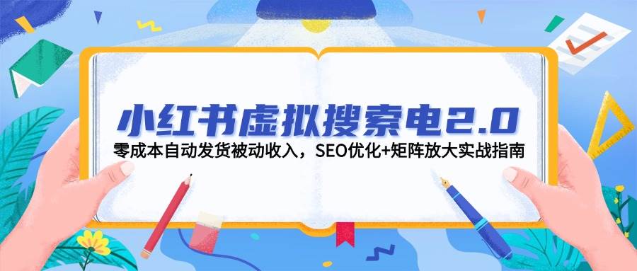 图片[1]-小红书虚拟搜索电2.0，零成本自动发货被动收入，SEO优化+矩阵放大实战指南-翻身站