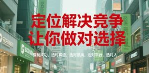 定位解决竞争，让你做对选择，复制成功，选对赛道，选对品类，选对平台，选对人-翻身站