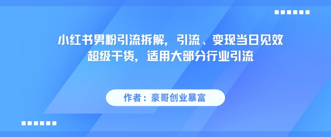 小红书男粉引流拆解，引流、变现当日见效超级干货，适用大部分行业引流-翻身站