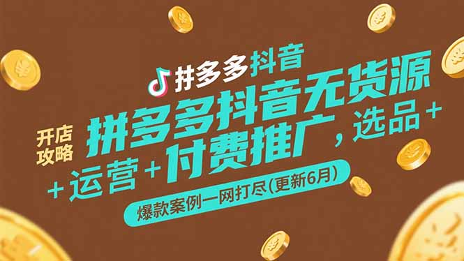 拼多多抖音无货源开店攻略，选品+运营+付费推广+爆款案例一网打尽(更新6月-翻身站