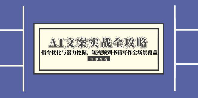 AI文案实战全攻略，指令优化与潜力挖掘，短视频到书籍写作全场景覆盖-翻身站