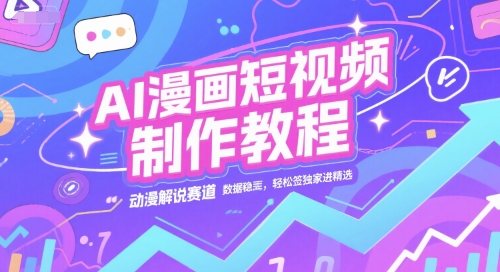 AI漫画短视频制作教程，动漫解说赛道，数据稳定且流量高，轻松签独家进精选-翻身站