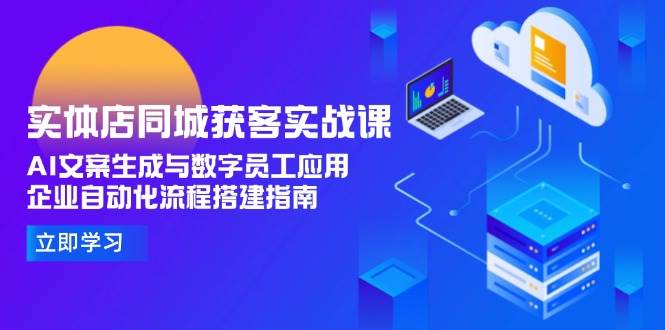 图片[1]-实体店同城获客实战课，AI文案生成与数字员工应用,企业自动化流程搭建指南-翻身站