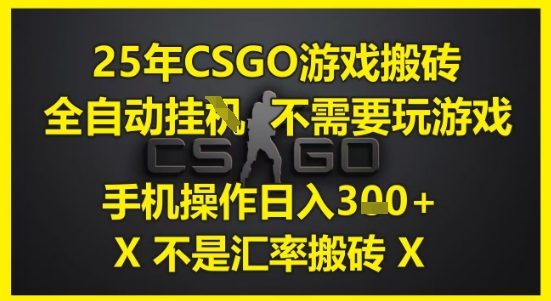25年CSGO游戏搬砖，全自动运行，不需要玩游戏，手机操作日入3张(不是汇率搬砖)【揭秘】-翻身站