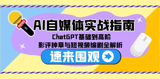 AI自媒体实战指南，ChatGPT基础到高阶，影评种草与短视频编剧全解析-翻身站
