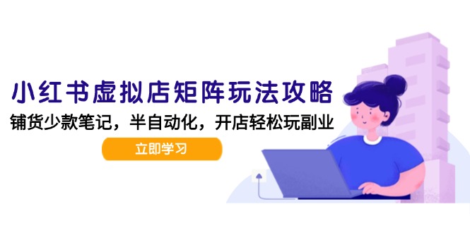 小红书虚拟店矩阵玩法-更新，AI批量制作笔记，半自动化运营日发20笔记攻略-翻身站