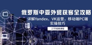 俄罗斯中亚外贸获客全攻略，详解Yandex、VK运营，移动端PC端实操技巧-翻身站