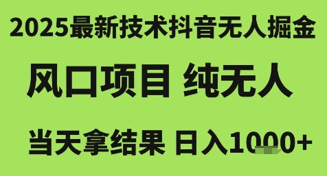2025最新技术抖音无人掘金，风口项目，纯无人，当天拿结果日入1k+【揭秘】-翻身站