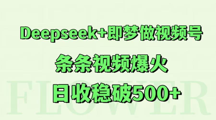 Deepseek+即梦做视频号，条条视频爆火，日收稳破500+-翻身站