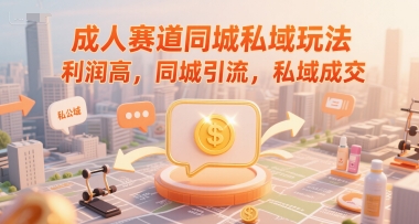成人赛道同城私域玩法，利润高，同城引流，私域成交-翻身站