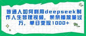 普通人如何利用deepseek制作人生哲理视频，条条播放量过万，单日变现1000+-翻身站