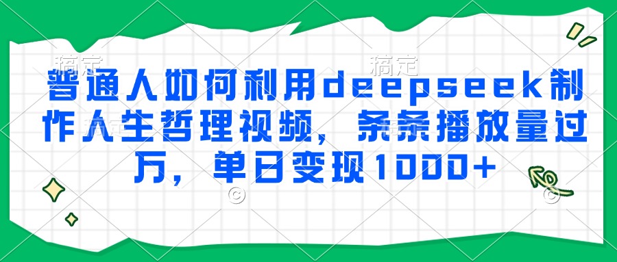 普通人如何利用deepseek制作人生哲理视频，条条播放量过万，单日变现1000+-翻身站