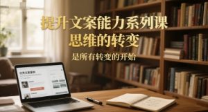 提升文案能力系列课，思维的转变，是所有转变的开始-翻身站