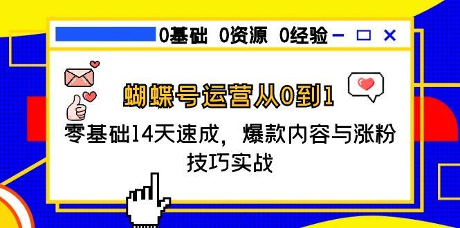 蝴蝶号运营从0到1，零基础14天速成，爆款内容与涨粉技巧实战-翻身站