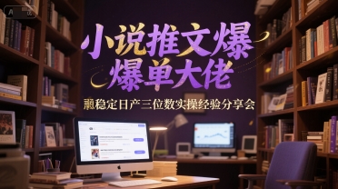 小说推文爆单大佬稳定日产三位数实操经验分享会-翻身站