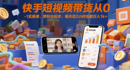 快手短视频带货从0-1实操课，零粉丝起步，每天花2小时也能日入1k+-翻身站
