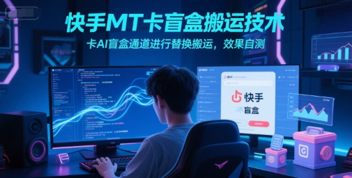 快手MT卡盲盒搬运技术，卡AI盲盒通道进行替换搬运，效果自测-翻身站