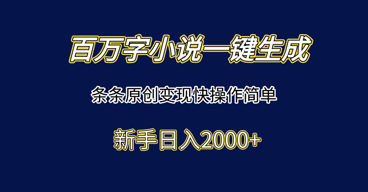 百万字小说一键生成，条条原创变现快操作简单新手日入2000+-翻身站