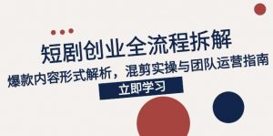 2025短剧创业全流程拆解，爆款内容形式解析，混剪实操与团队运营指南-翻身站