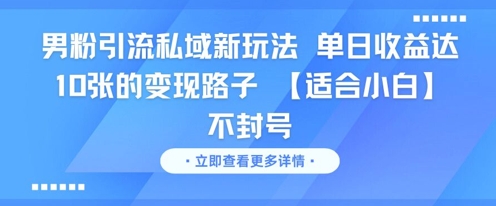 男粉引流私域新玩法，单日收益达10张的变现路子 【适合小白】不封号-翻身站