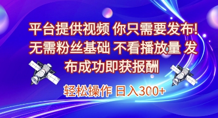 平台提供视频，你只需要发布， 无需粉丝基础，不看播放量，发布成功即获报酬，日入3张【揭秘】-翻身站