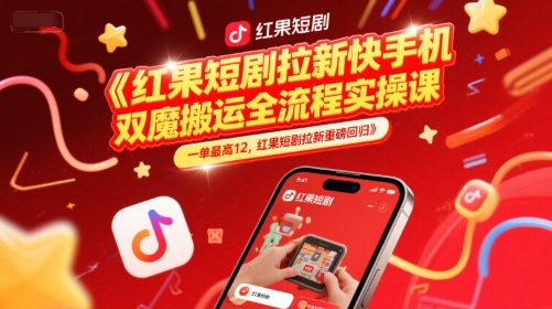 红果短剧拉新快手手机双魔法搬运全流程实操课，一单最高12，红果短剧拉新重磅回归-翻身站