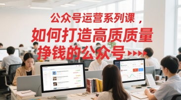 公众号运营系列课，如何打造高质量挣钱的公众号-翻身站