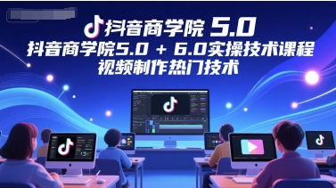 抖音商学院5.0+6.0实操技术课程，视频制作热门技术-翻身站