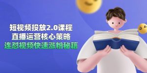 短视频投放2.0课程，直播运营核心策略，连怼视频快速涨粉秘籍-翻身站